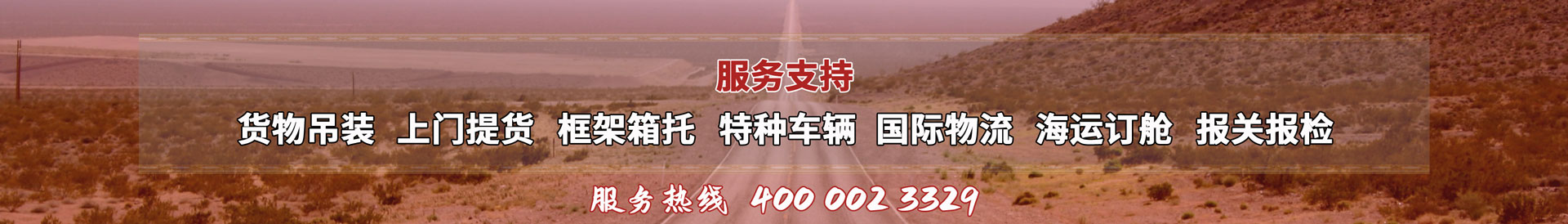 服務(wù)提供：貨物吊裝、上門(mén)提貨、框架箱托、特種車(chē)輛、國(guó)際物流、海運(yùn)訂艙、報(bào)關(guān)報(bào)檢，服務(wù)熱線(xiàn)：4000023329